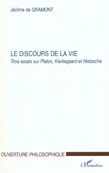 LE DISCOURS DE LA VIE - TROIS ESSAIS SUR PLATON, KIERKEGAARD ET NIETZSCHE