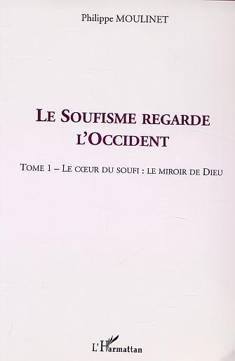 LE SOUFISME REGARDE L'OCCIDENT - TOME 1 : LE C UR DU SOUFI : LE MIROIR DE DIEU