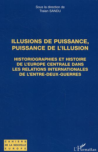 ILLUSIONS DE PUISSANCE, PUISSANCE DE L'ILLUSION - HISTORIOGRAPHIES ET HISTOIRE DE L'EUROPE CENTRALE