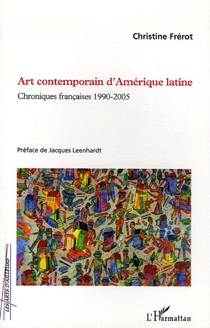 ART CONTEMPORAIN D'AMERIQUE LATINE - CHRONIQUES FRANCAISES 1990-2005