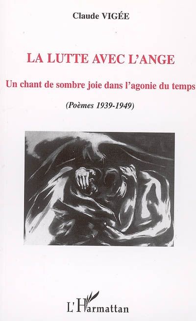 LA LUTTE AVEC L'ANGE - UN CHANT DE SOMBRE JOIE DANS L'AGONIE DU TEMPS - (POEMES 1939-1949)