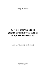 39-42 : JOURNAL DE LA GUERRE ORDINAIRE DU SOLDAT DU GENIE MAURICE M.
