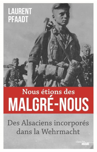 NOUS ETIONS DES MALGRE-NOUS - DES ALSACIENS INCORPORES DANS LA WEHRMACHT