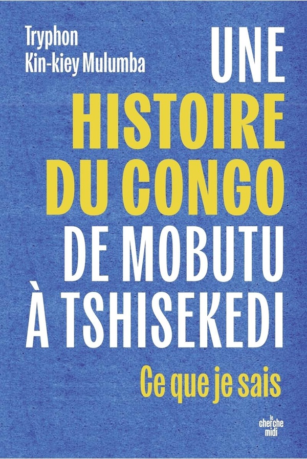 UNE HISTOIRE DU CONGO, DE MOBUTU A TSHISEKEDI - CE QUE JE SAIS