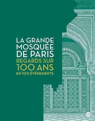 LA GRANDE MOSQUEE DE PARIS, REGARDS SUR 100 ANS EN 100 EVENEMENTS