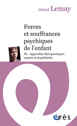 FORCES ET SOUFFRANCES PSYCHIQUES DE L'ENFANT - TOME 3 - APPROCHES THERAPEUTIQUES : ESPOIRS ET INQUIE