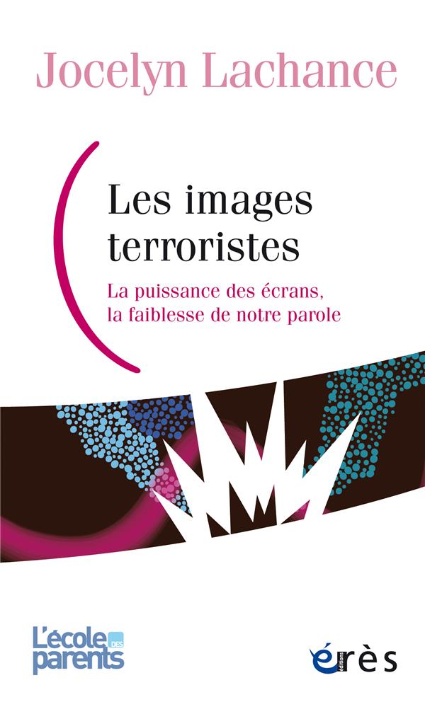 LES IMAGES TERRORISTES - LA PUISSANCE DES ECRANS, LA FAIBLESSE DE NOTRE PAROLE