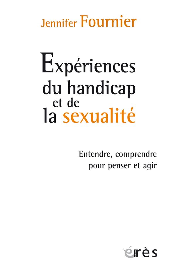 EXPERIENCES DU HANDICAP ET DE LA SEXUALITE - ENTENDRE, COMPRENDRE POUR PENSER ET AGIR