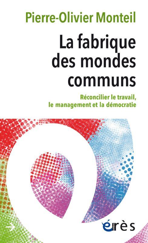 LA FABRIQUE DES MONDES COMMUNS - RECONCILIER LE TRAVAIL, LE MANAGEMENT ET LA DEMOCRATIE