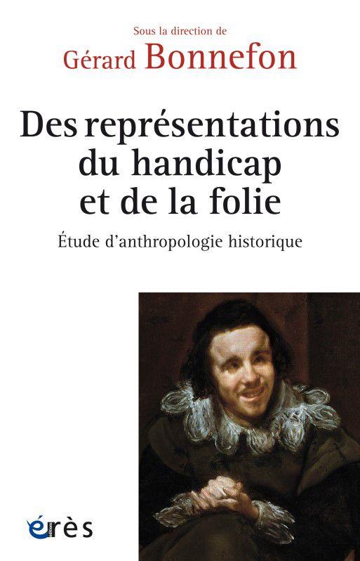 DES REPRESENTATIONS DU HANDICAP ET DE LA FOLIE - ESSAI D ANTHROPOLOGIE HISTORIQUE