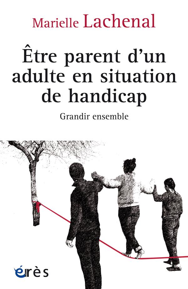 ETRE PARENT D UN ADULTE EN SITUATION DE HANDICAP - GRANDIR ENSEMBLE