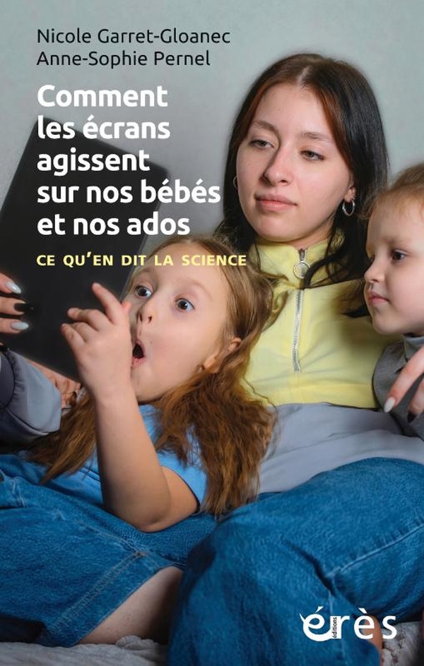 COMMENT LES ECRANS AGISSENT SUR NOS BEBES ET NOS ADOS - CE QU'EN DIT LA SCIENCE