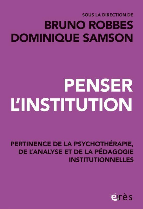 PENSER L'INSTITUTION - PERTINENCE DE LA PSYCHOTHERAPIE, DE L'ANALYSE ET DES PEDAGOGIES INSTITUTIONNE