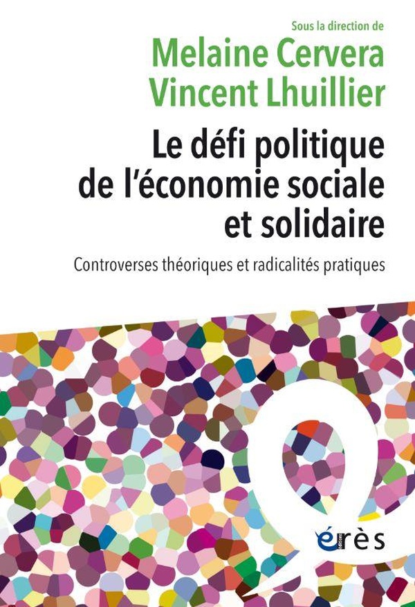 LE DEFI POLITIQUE DE L'ECONOMIE SOCIALE ET SOLIDAIRE - CONTROVERSES THEORIQUES ET RADICALITES PRATIQ