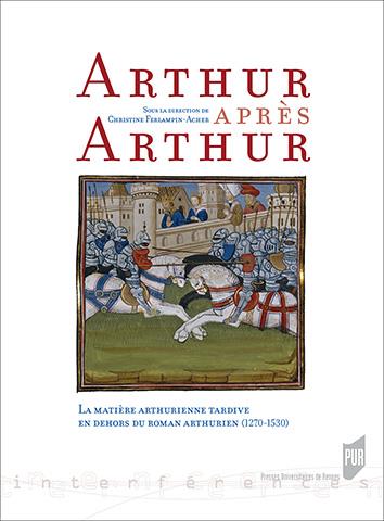 ARTHUR APRES ARTHUR - LA MATIERE ARTHURIENNE TARDIVE EN DEHORS DU ROMAN ARTHURIEN (1270-1530)
