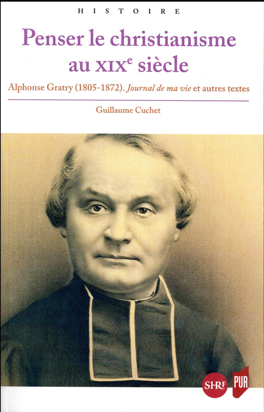 PENSER LE CHRISTIANISME AU XIXE SIECLE - ALPHONSE GRATRY  1805 1872  JOURNAL DE MA VIE ET AUTRES TEX