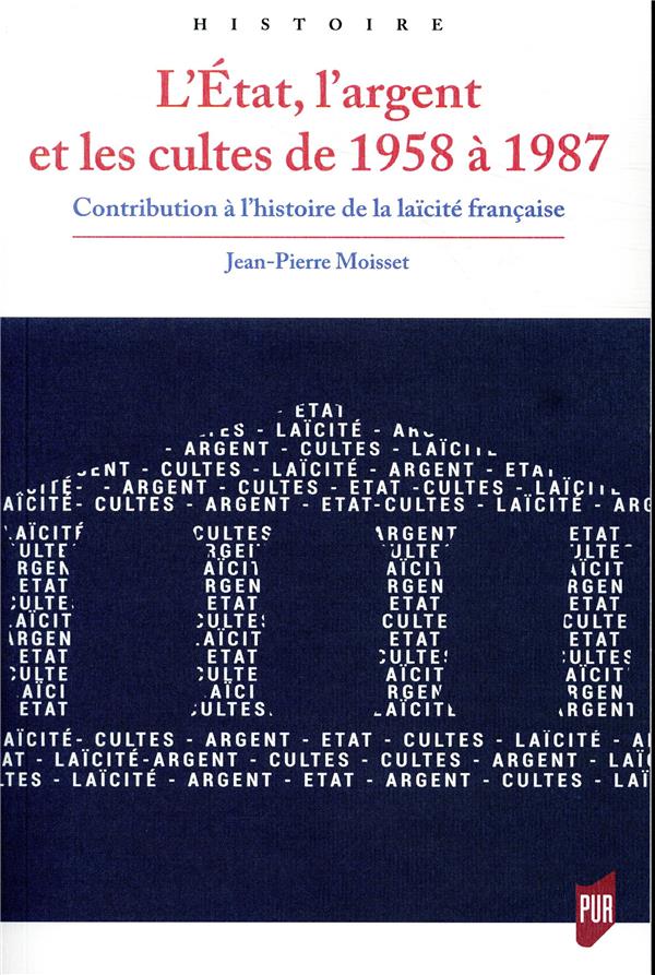 L'ETAT, L'ARGENT ET LES CULTES DE 1958 A 1987 - CONTRIBUTION A L'HISTOIRE DE LA LAICITE FRANCAISE