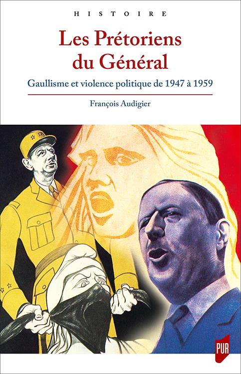 LES PRETORIENS DU GENERAL - GAULLISME ET VIOLENCE POLITIQUE DE 1947 A 1959