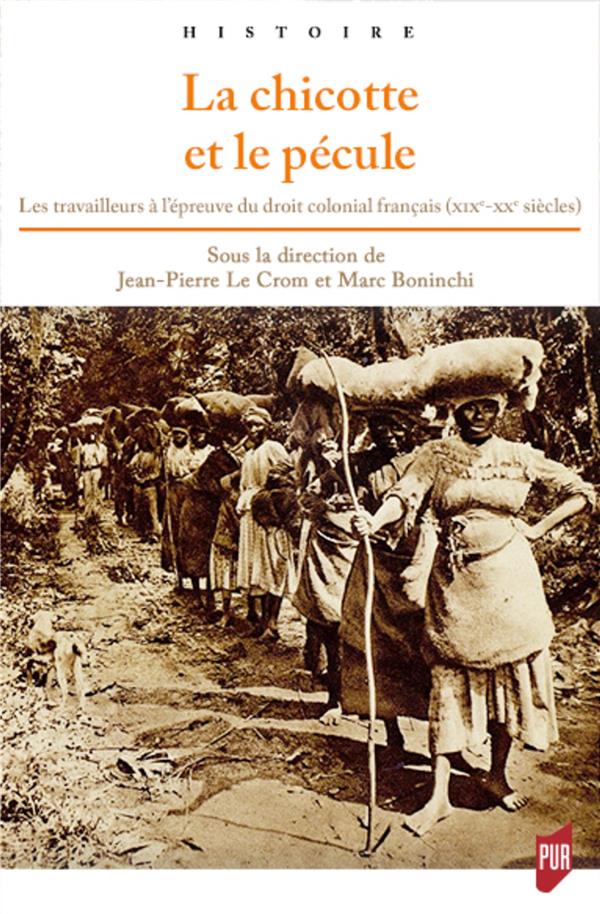 LA CHICOTTE ET LE PECULE - LES TRAVAILLEURS A L'EPREUVE DU DROIT COLONIAL FRANCAIS (XIXE-XXE SIECLES