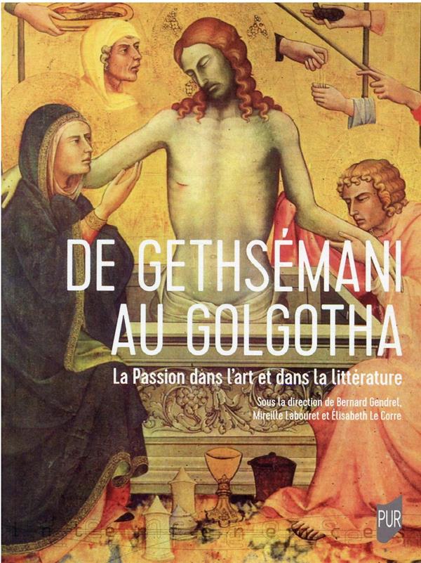 DE GETHSEMANI AU GOLGOTHA - LA PASSION DANS L'ART ET DANS LA LITTERATURE