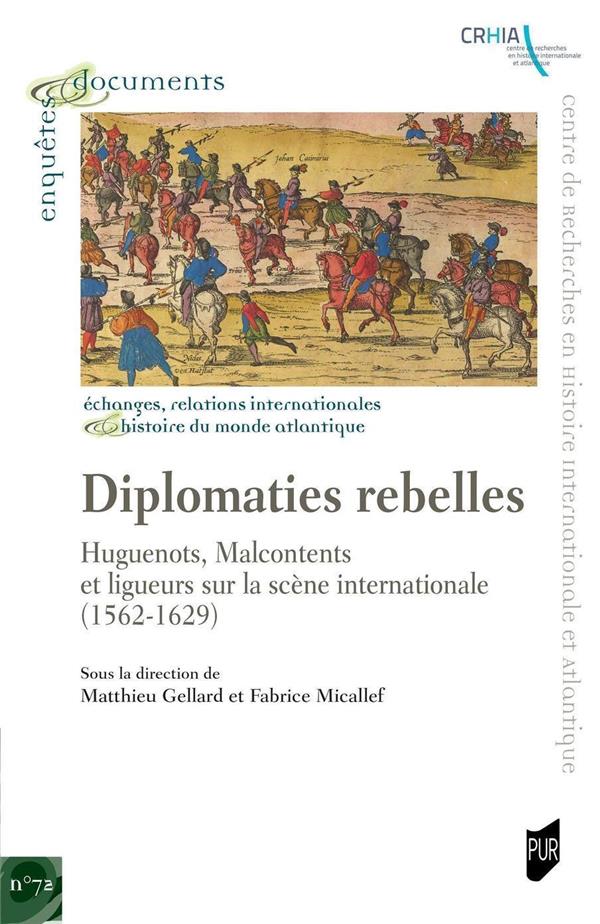 DIPLOMATIES REBELLES - HUGUENNOTS, MALCONTENTS ET LIGUEURS SUR LA SCENE INTERNATIONALE (1562-1629)