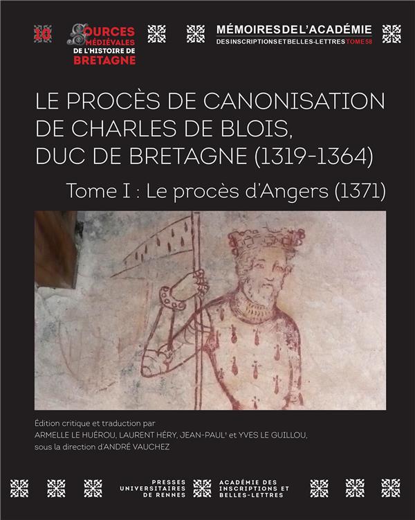LE PROCES DE CANONISATION DE CHARLES DE BLOIS, DUC DE BRETAGNE (1319-1364) - TOME I : LE PROCES D'AN