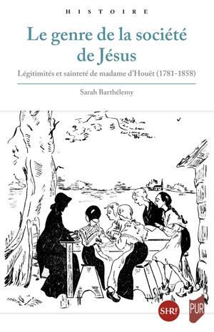 LE GENRE DE LA SOCIETE DE JESUS - LEGITIMITES ET SAINTETE DE MADAME D'HOUET (1781 - 1858)