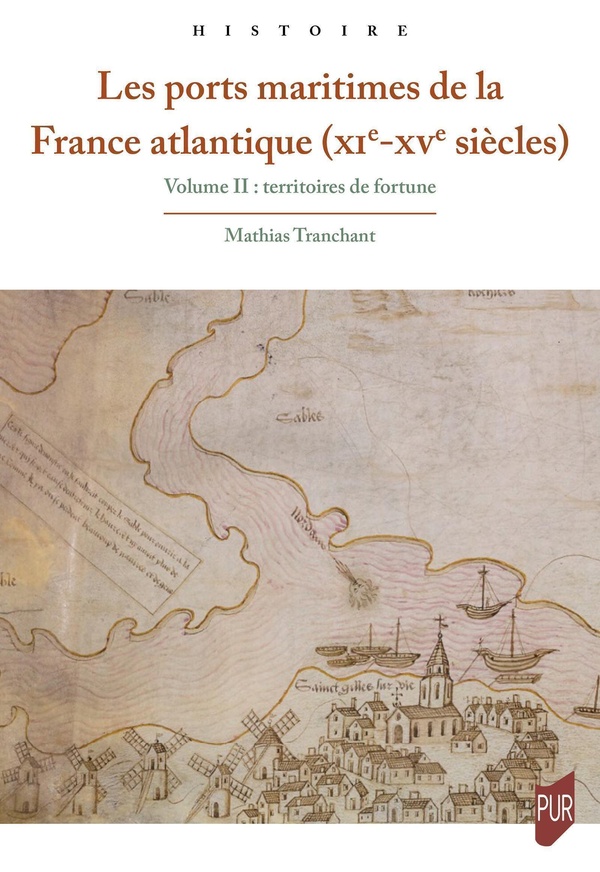 LES PORTS MARITIMES DE LA FRANCE ATLANTIQUE (XIE-XVE SIECLES) 2 - VOLUME II : TERRITOIRES DE FORTUNE