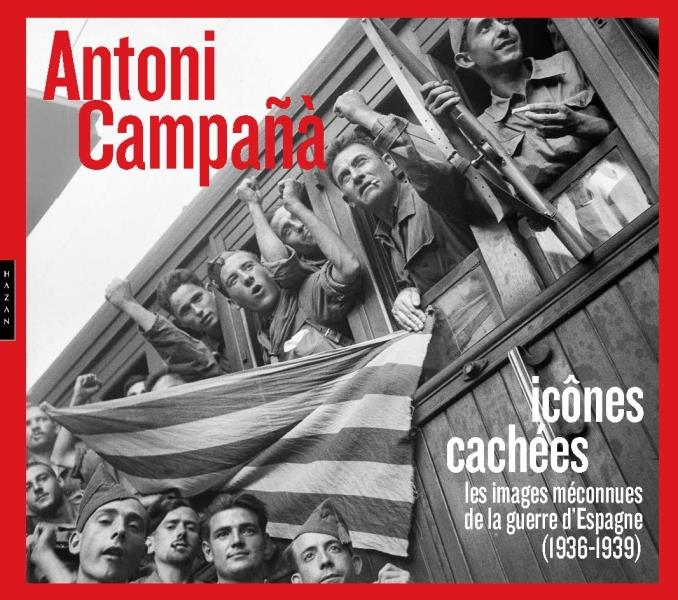 ANTONI CAMPANA : ICONES CACHEES LES IMAGES MECONNUES DE LA GUERRE D'ESPAGNE (1936-1939)