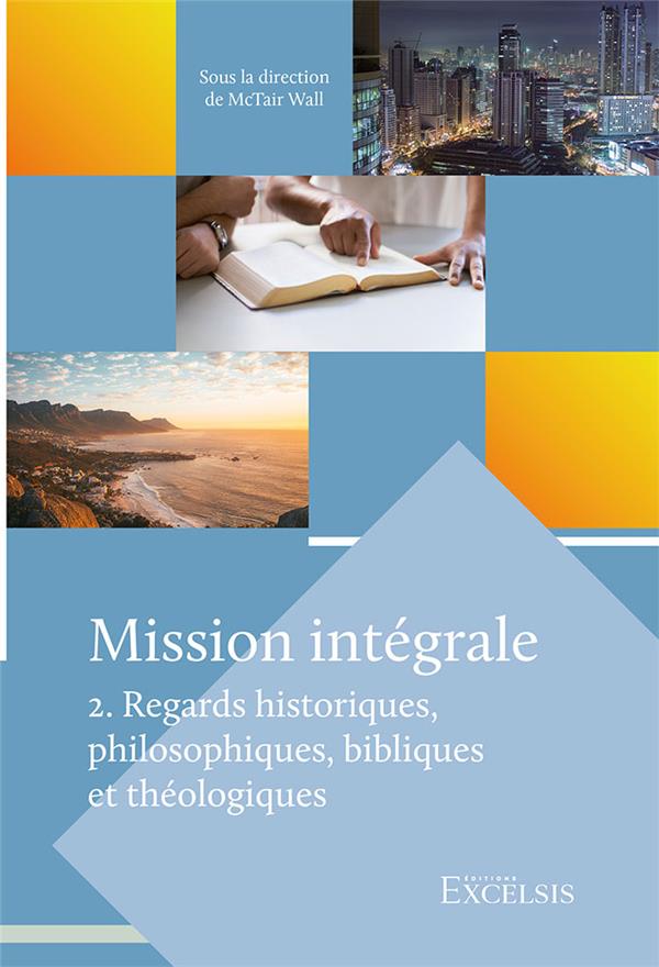 MISSION INTEGRALE. VOLUME 2 - REGARDS HISTORIQUES, PHILOSOPHIQUES, BIBLIQUES ET THEOLOGIQUES
