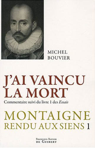 J'AI VAINCU LA MORT - MONTAIGNE RENDU AUX SIENS, TOME 1