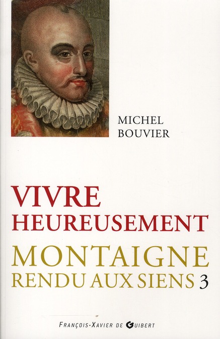 VIVRE HEUREUSEMENT - MONTAIGNE RENDU AUX SIENS, TOME 3