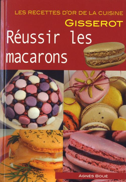 REUSSIR LES MACARONS - RECETTES D'OR