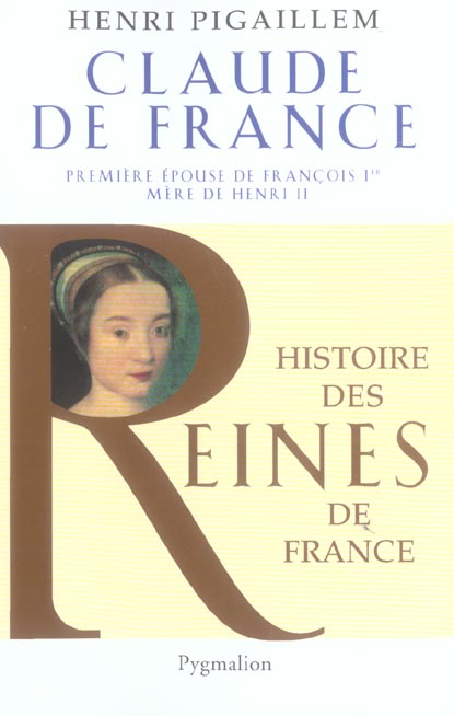 HISTOIRE DES REINES DE FRANCE - CLAUDE DE FRANCE - PREMIERE EPOUSE DE FRANCOIS IER