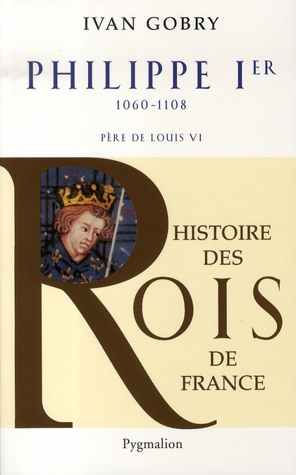 HISTOIRE DES ROIS DE FRANCE - PHILIPPE IER, 1060-1108 - PERE DE LOUIS VI