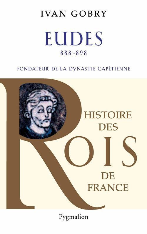 HISTOIRE DES REINES DE FRANCE - EUDES, 888-898 - FONDATEUR DE LA DYNASTIE CAPETIENNE
