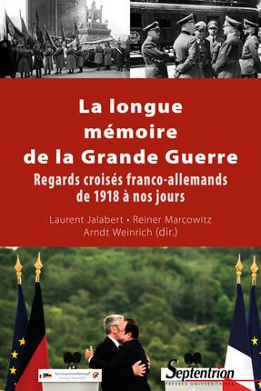 LA LONGUE MEMOIRE DE LA GRANDE GUERRE - REGARDS CROISES FRANCO-ALLEMANDS DE 1918 A NOS JOURS