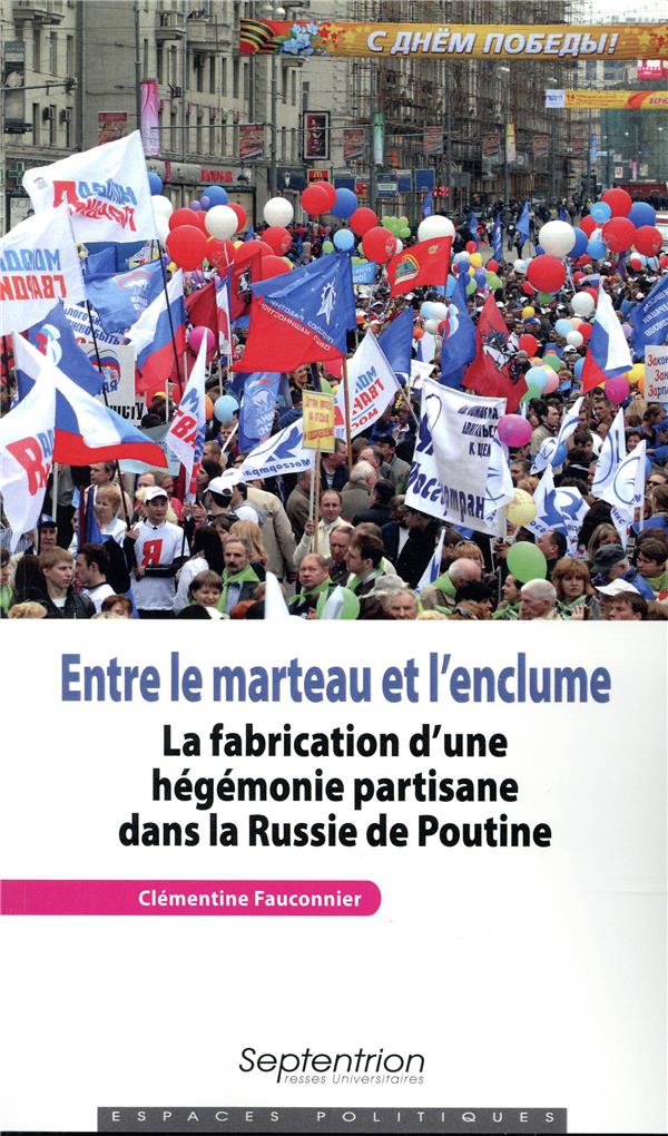 ENTRE LE MARTEAU ET L'ENCLUME - LA FABRICATION D'UNE HEGEMONIE PARTISANE DANS LA RUSSIE DE POUTINE