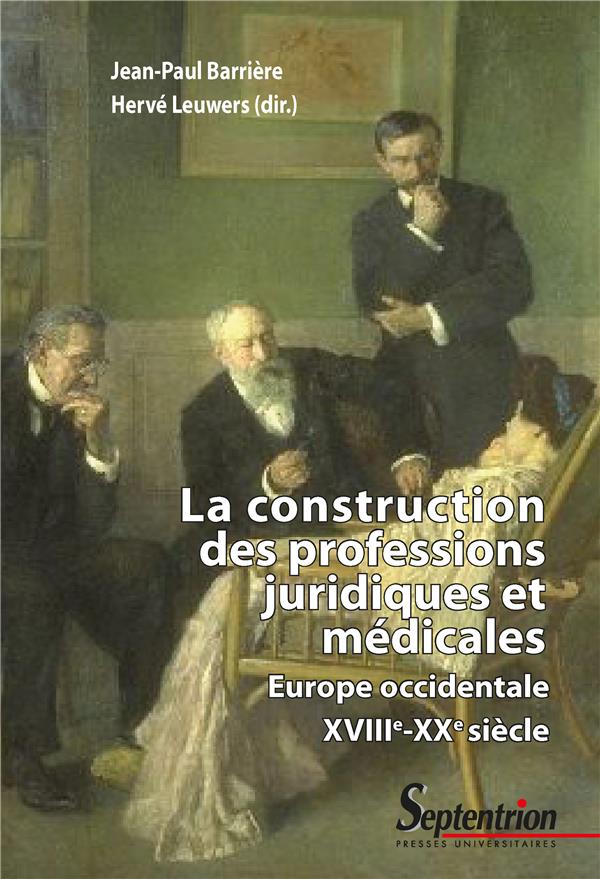 LA CONSTRUCTION DES PROFESSIONS JURIDIQUES ET MEDICALES - EUROPE OCCIDENTALE, XVIIIE-XXE SIECLE