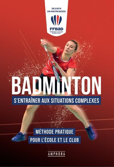 BADMINTON - S'ENTRAINER AUX SITUATIONS COMPLEXES - METHODE PRATIQUE POUR L'ECOLE ET LE CLUB