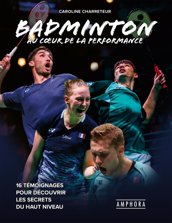 BADMINTON AU COEUR DE LA PERFORMANCE - 16 TEMOIGNAGES POUR DECOUVRIR LES SECRETS DU HAUT NIVEAU