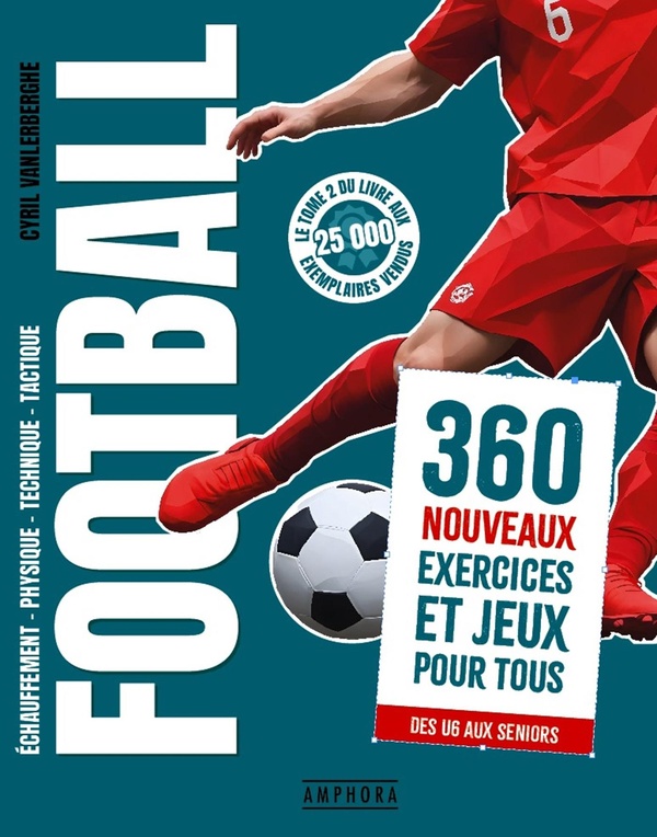 FOOTBALL - 360 NOUVEAUX EXERCICES ET JEUX POUR TOUS