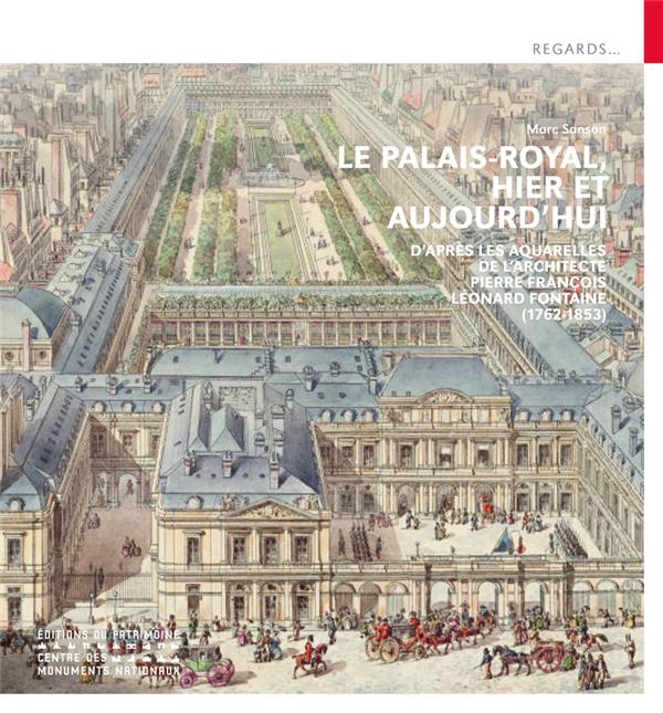 LE PALAIS-ROYAL, HIER ET AUJOURD'HUI - D'APRES LES AQUARELLES DE L'ARCHITECTE PIERRE FRANCOIS LEONAR