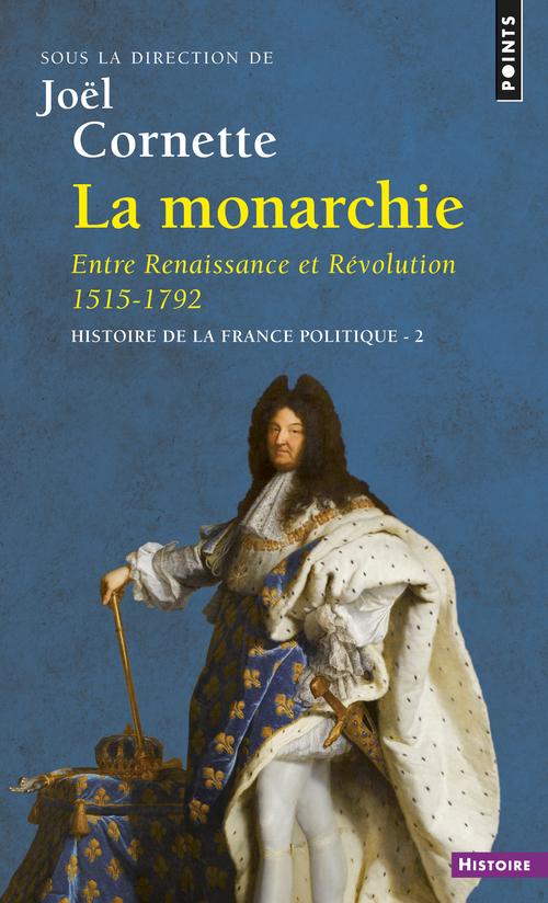 LA MONARCHIE. ENTRE RENAISSANCE ET REVOLUTION 1515-1792. HISTOIRE DE LA FRANCE POLITIQUE