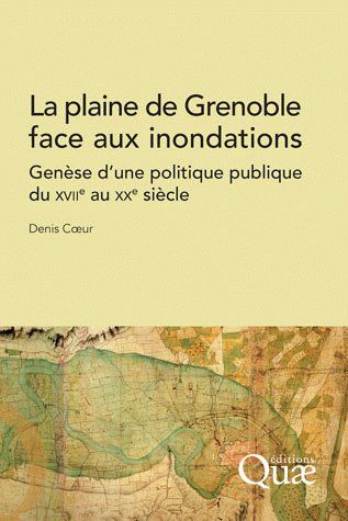 LA PLAINE DE GRENOBLE FACE AUX INONDATIONS - GENESE D'UNE POLITIQUE PUBLIQUE DU XVIIE AU XXE SIECLE.