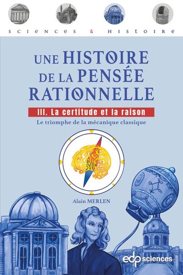 UNE HISTOIRE DE LA PENSEE RATIONNELLE TOME 3 : LA CERTITUDE ET LA RAISON - LE TRIOMPHE DE LA MECANIQ