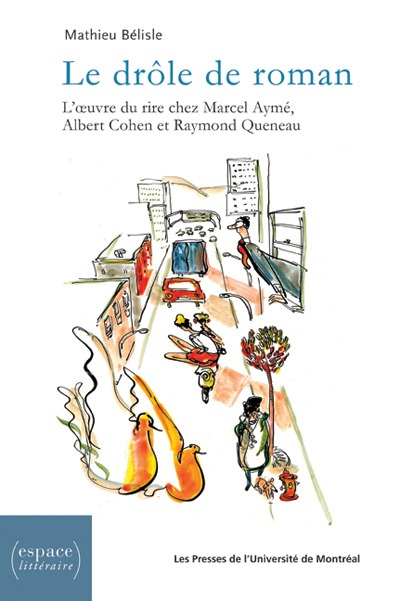 LE DROLE DE ROMAN - L'OEUVRE DU RIRE CHEZ MARCEL AYME, ALBERT COHEN ET RAYMOND QUENEAU