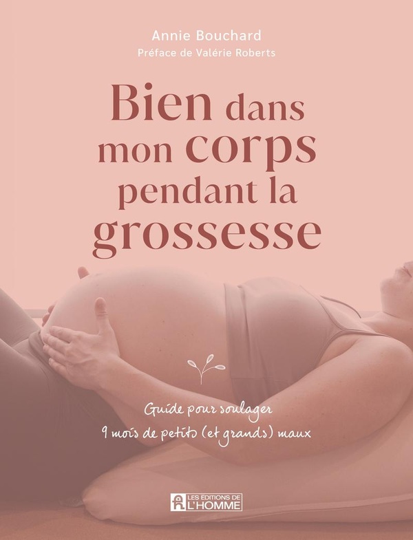 BIEN DANS MON CORPS PENDANT LA GROSSESSE - GUIDE POUR SOULAGER 9 MOIS DE PETITS (ET GRANDS) MAUX