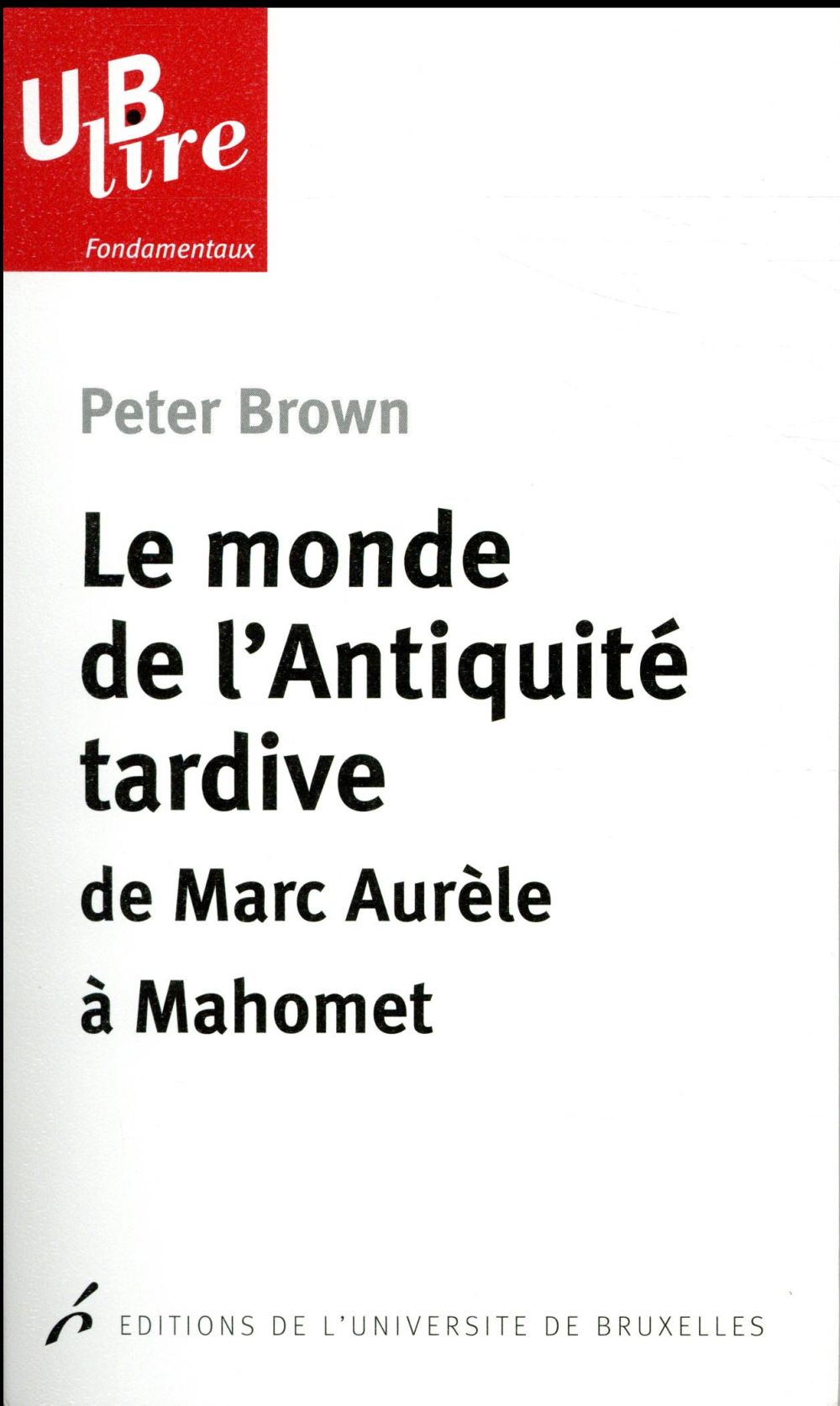 LE MONDE DE L'ANTIQUITE TARDIVE. DE MARC AURELE A MAHOMET 2E TIRAGE