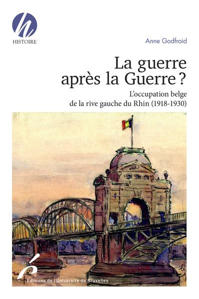 LA GUERRE APRES LA GUERRE - L'OCCUPATION BELGE DE LA RIVE GAUCHE DU RHIN (1918-1930)